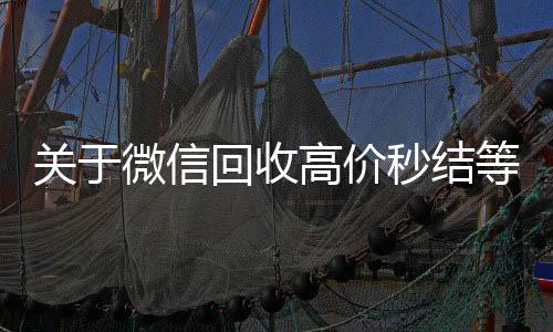 关于微信回收回收vx秒结高价秒结等三天的信息