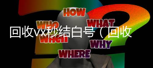 回收vx秒结白号24小时高价回收微信号秒结平台（回收vx秒结一般什么价格）