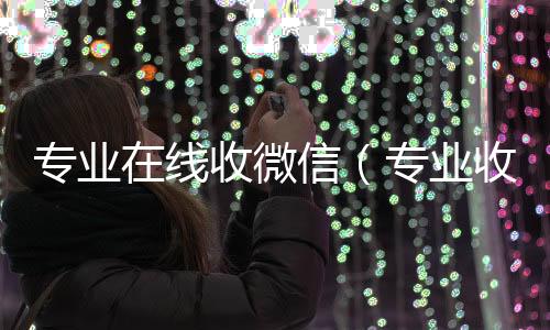 专业在线收微24小时回收vx信（专业收微信的平台）