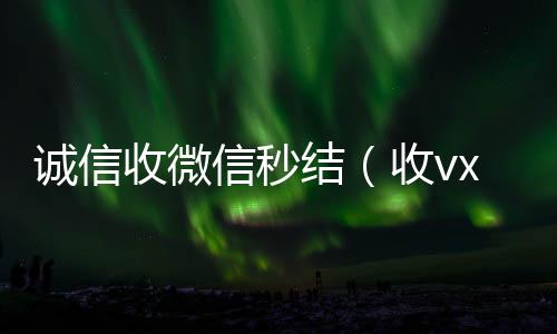 诚信收微信秒高价回收微信秒接结（收vx号秒结账）