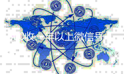 800收一年以上微信在线秒回收工作室微信号（卖微信的正规交易平台）